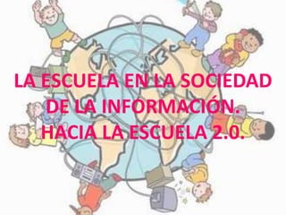 LA ESCUELA EN LA SOCIEDAD
DE LA INFORMACIÓN.
HACIA LA ESCUELA 2.0.
 