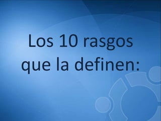 Los 10 rasgos 
que la definen: 
 