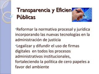 •Reformar la normativa procesal y jurídica
incorporando las nuevas tecnologías en la
administración de justicia
•Legalizar...