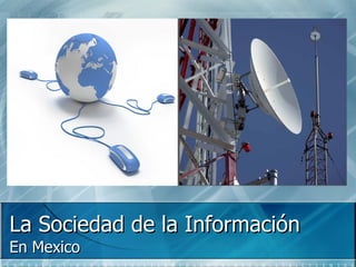La Sociedad de la Información
En Mexico
 
