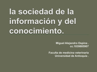 Miguel Alejandro Ospina .
                cc.1039885907

Faculta de medicina veterinaria
    Universidad de Antioquia .
 