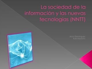 La sociedad de la información y las nuevas tecnologías (NNTT) Jesús Domínguez Xabi Expósito 