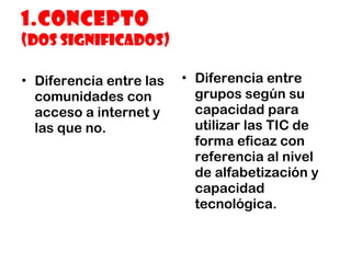 1.Concepto (dos significados) <ul><li>Diferencia entre las comunidades con acceso a internet y las que no. </li></ul><ul><...