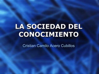 LA SOCIEDAD DEL
CONOCIMIENTO
Cristian Camilo Acero Cubillos
 