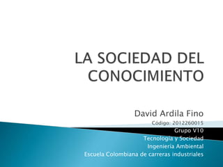David Ardila Fino
Código: 2012260015

Grupo V10
Tecnología y Sociedad
Ingeniería Ambiental
Escuela Colombiana de carreras industriales

 