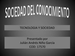TECNOLOGIA Y SOCIEDAD
Presentado por
Julián Andrés Niño García
COD: 17570

 