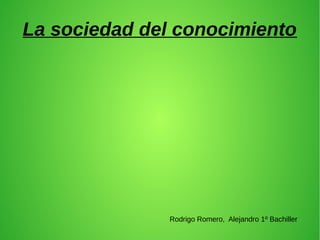 La sociedad del conocimiento
Rodrigo Romero, Alejandro 1º Bachiller
 