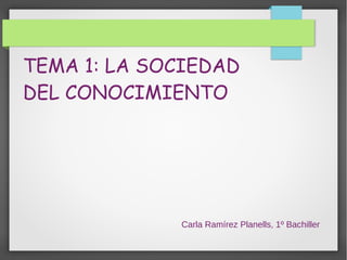 TEMA 1: LA SOCIEDAD
DEL CONOCIMIENTO
Carla Ramírez Planells, 1º Bachiller
 
