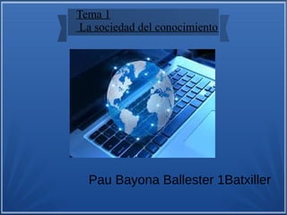Tema 1
La sociedad del conocimiento
Pau Bayona Ballester 1Batxiller
 