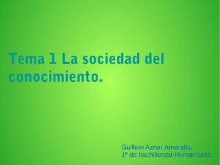 Tema 1 La sociedad del
conocimiento.
Guillem Aznar Arnandis.
1º de bachillerato Humanístico.
 