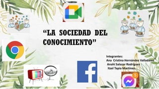 “LA SOCIEDAD DEL
CONOCIMIENTO”
Integrantes:
Ana Cristina Hernández Valladares
Anahí Salazar Rodríguez
Itzel Tapia Martínez
 