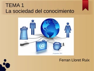TEMA 1
La sociedad del conocimiento
Ferran Lloret Ruix
 