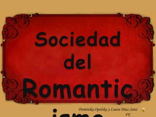 Sociedad
  del
Romantic
    Dominika Opolska y Laura Díaz Sanz
                               4ºC
 