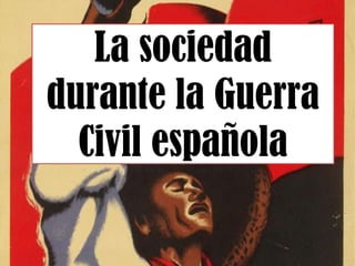 La sociedad
durante la Guerra
  Civil española
 