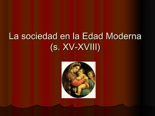 La sociedad en la Edad ModernaLa sociedad en la Edad Moderna
(s. XV-XVIII)(s. XV-XVIII)
 
