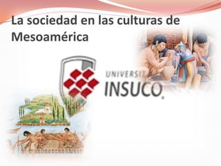 La sociedad en las culturas de
Mesoamérica
 