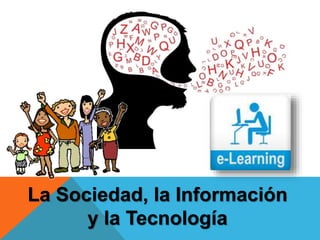 La Sociedad, la Información
y la Tecnología
 