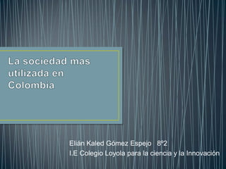 Elián Kaled Gómez Espejo 8º2
I.E Colegio Loyola para la ciencia y la Innovación
 