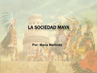La Sociedad Maya Por: María Martínez 