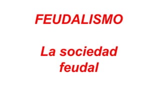 FEUDALISMO
La sociedad
feudal
 