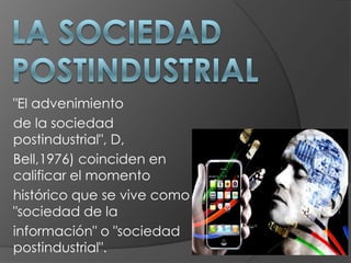 "El advenimiento
de la sociedad
postindustrial", D,
Bell,1976) coinciden en
calificar el momento
histórico que se vive como
"sociedad de la
información" o "sociedad
postindustrial".

 