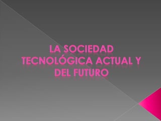 La sociedad  actual y del futuro en cuanto a la tecnológica
