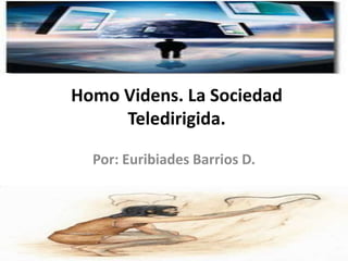 Homo Videns. La Sociedad
     Teledirigida.

  Por: Euribiades Barrios D.
 
