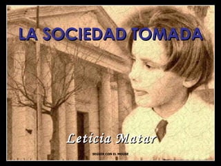 LA SOCIEDAD TOMADA Leticia Matar SEGUIR CON EL MOUSE 