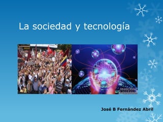 La sociedad y tecnología
José B Fernández Abril
 