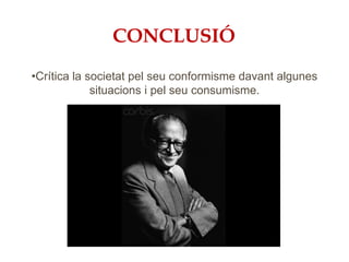 CONCLUSIÓ
•Crítica la societat pel seu conformisme davant algunes
situacions i pel seu consumisme.
 
