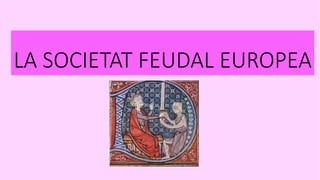 LA SOCIETAT FEUDAL EUROPEA
 