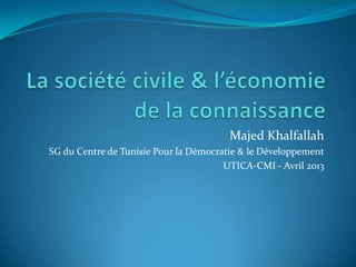 Majed Khalfallah
SG du Centre de Tunisie Pour la Démocratie & le Développement
                                       UTICA-CMI - Avril 2013
 