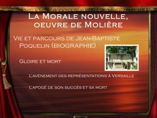 La Morale nouvelle, oeuvre de Molière Vie et parcours de Jean-Baptiste Poquelin  (biographie) Gloire et mort L’avènement des représentations à Versaille L’apogé de son succès et sa mort 