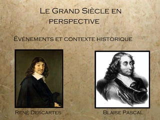 Le Grand Siècle en perspective Événements et contexte historique Blaise Pascal René Descartes 