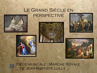 Le Grand Siècle en perspective Pièce musicale : Marche Royale de Jean-Baptiste Lully Champaigne Le Brun 