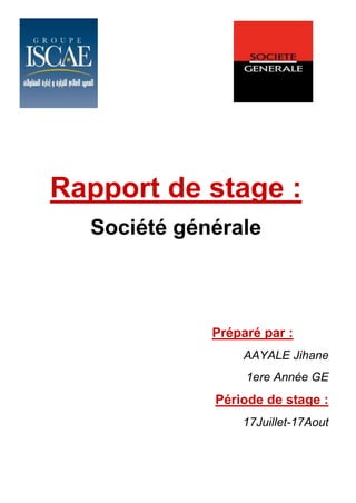 Rapport de stage :
Société générale
Préparé par :
AAYALE Jihane
1ere Année GE
Période de stage :
17Juillet-17Aout
 