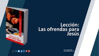 Lección:
Las ofrendas para
Jesús
Enero - Marzo 2023
apadilla88@hotmail.com
 