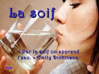 La soif

 « Par la soif on apprend
 l’eau. » Emily Dickinson
 