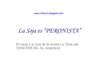 La Soja es “PERONISTA” En base a la nota de la revista La Tecla del 10/04/2008 (Bs. As. Argentina) www.infecon.blogspot.com 