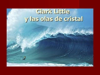 Clark Little  y las olas de cristal 