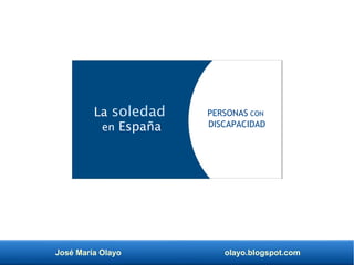 José María Olayo olayo.blogspot.com
La soledad
en España
PERSONAS CON
DISCAPACIDAD
 