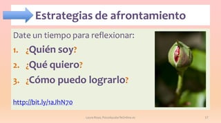 Estrategias de afrontamiento
Date un tiempo para reflexionar:

1. ¿Quién soy?
2. ¿Qué quiero?
3. ¿Cómo puedo lograrlo?
http://bit.ly/1aJhN70
Laura Royo, PsicoAyudarTeOnline.es

17

 