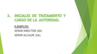 EJEMPLOS:
SEÑOR DIRECTOR (SD)
SEÑOR ALCALDE (SA)
 