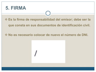 5. FIRMA 
 Es la firma de responsabilidad del emisor; debe ser la 
que consta en sus documentos de identificación civil. 
 No es necesario colocar de nuevo el número de DNI. 
 