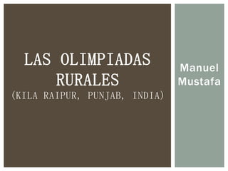 Manuel
Mustafa
LAS OLIMPIADAS
RURALES
(KILA RAIPUR, PUNJAB, INDIA)
 