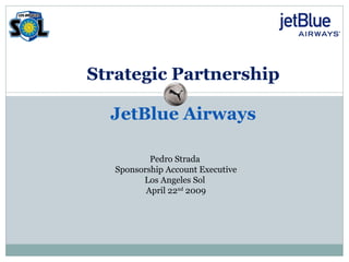 Strategic Partnership JetBlue Airways Pedro Strada  Sponsorship Account Executive Los Angeles Sol  April 22 nd  2009 