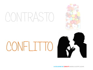 CONTRASTO
LA SOLUZIONE DEI CONFLITTI ANDREA GIUSEPPE LAZZARI
CONFLITTO
 