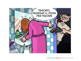 LA SOLUZIONE DEI CONFLITTI ANDREA GIUSEPPE LAZZARI
Tesoro,
passami il fohn
per favore
 