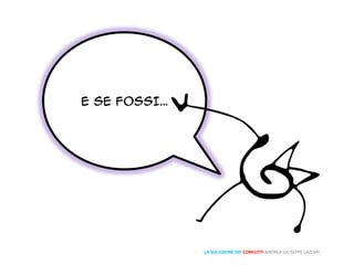 E SE FOSSI…
LA SOLUZIONE DEI CONFLITTI ANDREA GIUSEPPE LAZZARI
 