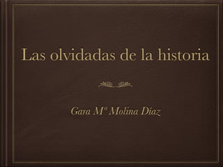 Las olvidadas de la historia
Gara Mª Molina Díaz
 